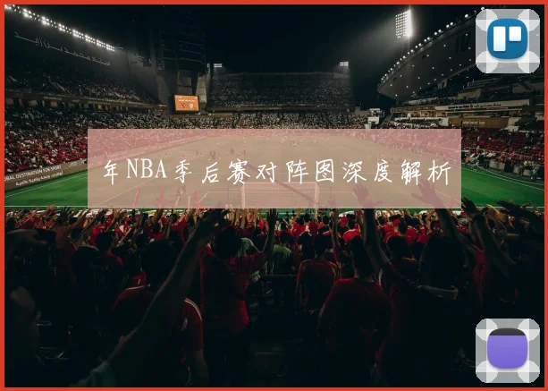 年NBA季后赛对阵图深度解析