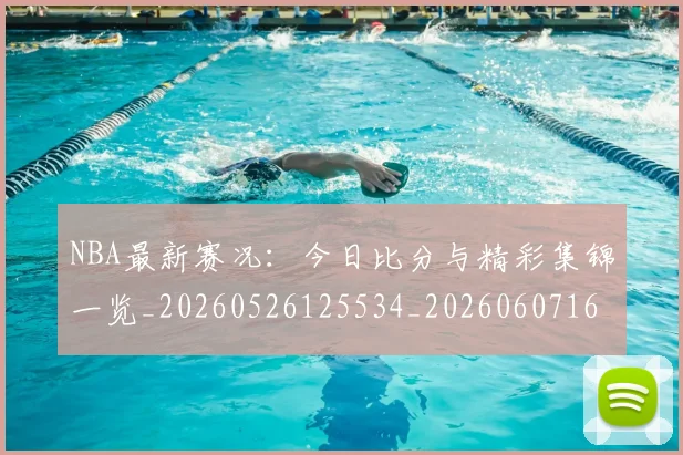 NBA最新赛况:今日比分与精彩集锦一览_20260526125534_20260607160321