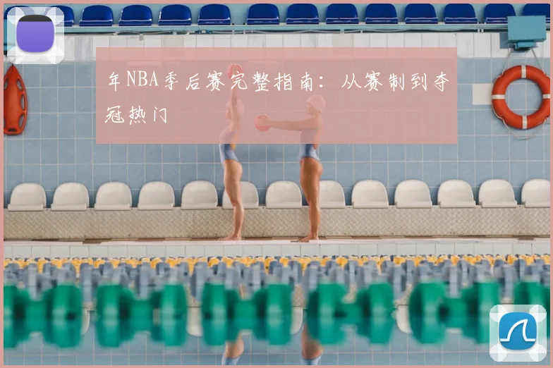 年NBA季后赛完整指南：从赛制到夺冠热门