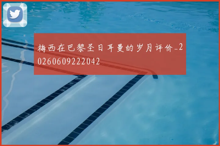 梅西在巴黎圣日耳曼的岁月评价_20260609222042
