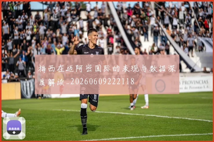 梅西在迈阿密国际的表现与数据深度解读_20260609222118