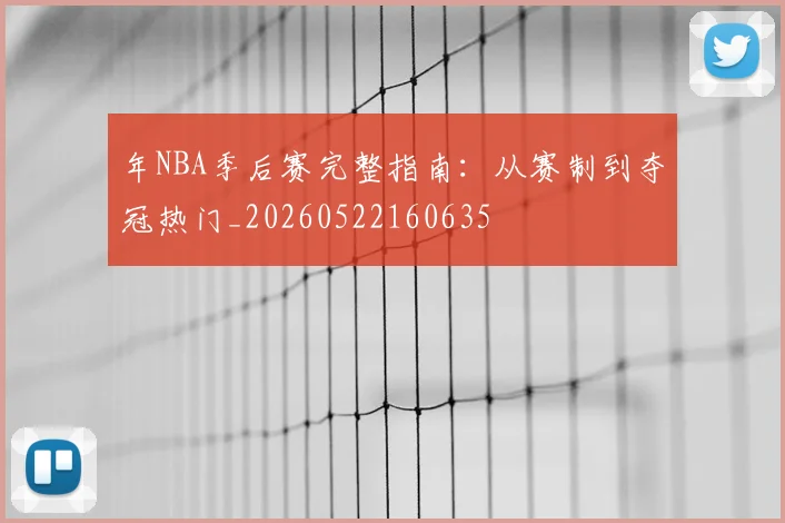 年NBA季后赛完整指南：从赛制到夺冠热门_20260522160635