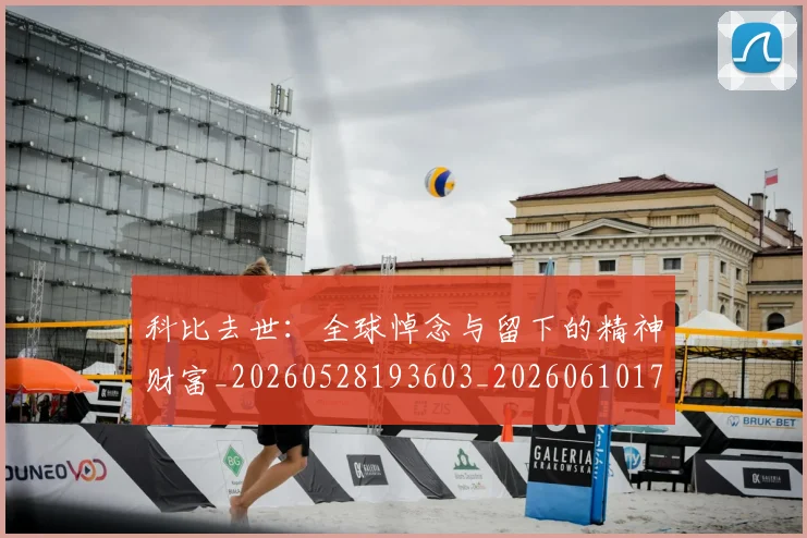 科比去世:全球悼念与留下的精神财富_20260528193603_20260610170239