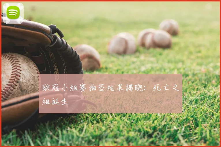 欧冠小组赛抽签结果揭晓：死亡之组诞生